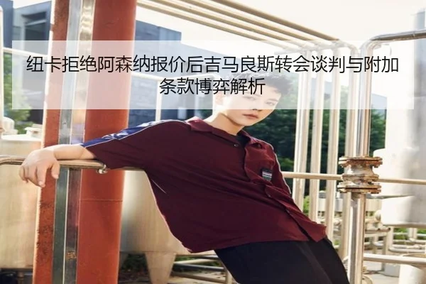 纽卡拒绝阿森纳报价后吉马良斯转会谈判与附加条款博弈解析 | yaxingapp